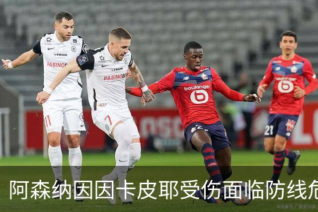 阿森纳因因卡皮耶受伤面临防线危机，后续赛程堪忧